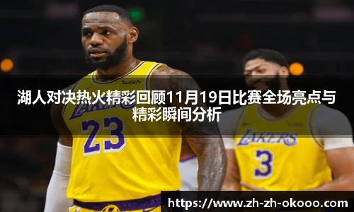 湖人对决热火精彩回顾11月19日比赛全场亮点与精彩瞬间分析
