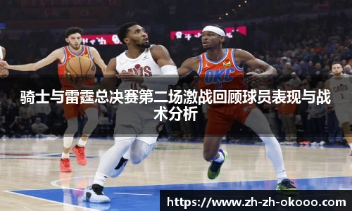 骑士与雷霆总决赛第二场激战回顾球员表现与战术分析